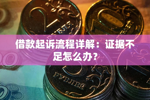 武汉借款起诉流程详解：证据不足怎么办？