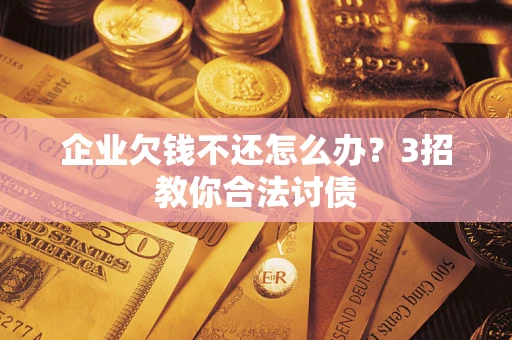 武汉企业欠钱不还怎么办？3招教你合法讨债