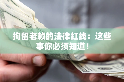武汉拘留老赖的法律红线：这些事你必须知道！