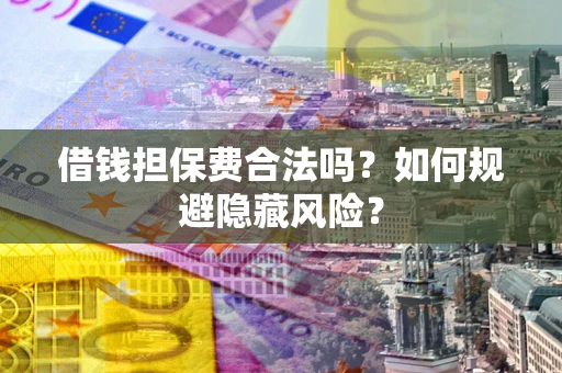 武汉借钱担保费合法吗？如何规避隐藏风险？