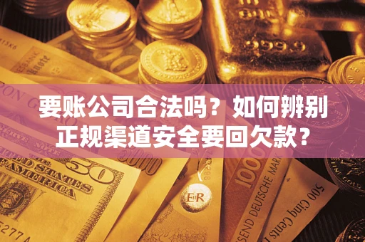 武汉要账公司合法吗？如何辨别正规渠道安全要回欠款？