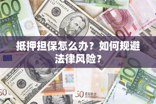武汉抵押担保怎么办？如何规避法律风险？