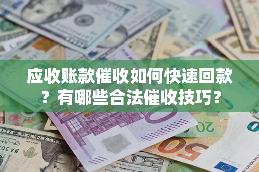 武汉应收账款催收如何快速回款？有哪些合法催收技巧？