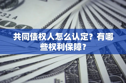 武汉共同债权人怎么认定？有哪些权利保障？
