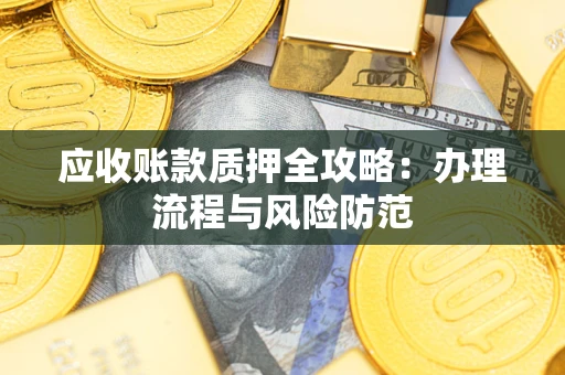 武汉应收账款质押全攻略：办理流程与风险防范