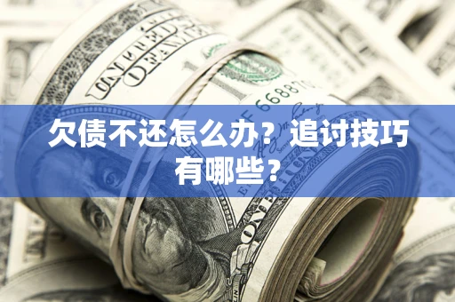 武汉欠债不还怎么办？追讨技巧有哪些？