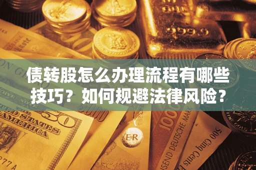 武汉债转股怎么办理流程有哪些技巧？如何规避法律风险？