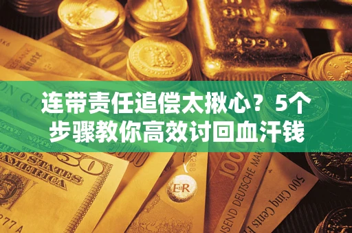 武汉连带责任追偿太揪心？5个步骤教你高效讨回血汗钱