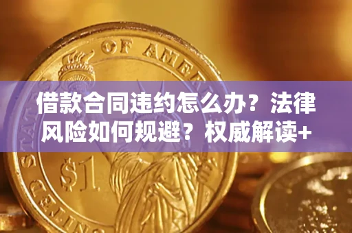 武汉借款合同违约怎么办?法律风险如何规避?权威解读+实用指南 武汉借款合同违约怎么办?法律风险如何规避?权威解读+实用指南