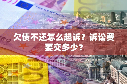 武汉欠债不还怎么起诉？诉讼费要交多少？