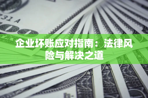 武汉企业坏账应对指南：法律风险与解决之道