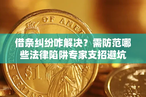 武汉借条纠纷咋解决？需防范哪些法律陷阱专家支招避坑
