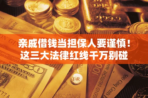 武汉亲戚借钱当担保人要谨慎！这三大法律红线千万别碰