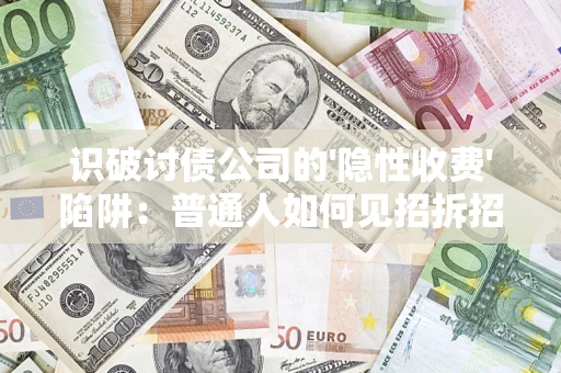 武汉识破讨债公司的'隐性收费'陷阱：普通人如何见招拆招？