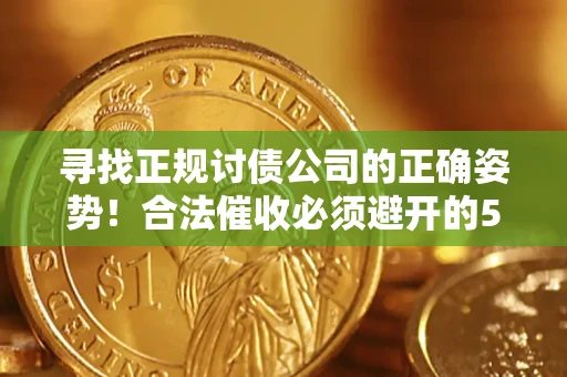 武汉寻找正规讨债公司的正确姿势！合法催收必须避开的5大雷区