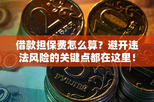 武汉借款担保费怎么算？避开违法风险的关键点都在这里！