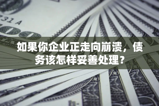 武汉如果你企业正走向崩溃，债务该怎样妥善处理？