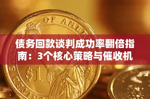 武汉债务回款谈判成功率翻倍指南：3个核心策略与催收机构避坑法则
