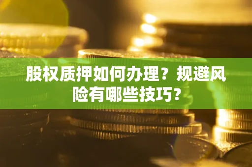 武汉股权质押如何办理？规避风险有哪些技巧？