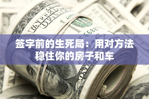 武汉签字前的生死局：用对方法稳住你的房子和车