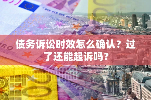 武汉债务诉讼时效怎么确认？过了还能起诉吗？