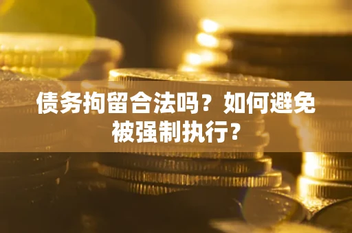 武汉债务拘留合法吗？如何避免被强制执行？