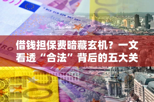 武汉借钱担保费暗藏玄机？一文看透“合法”背后的五大关键陷阱