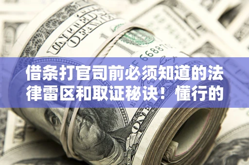 武汉借条打官司前必须知道的法律雷区和取证秘诀！懂行的人已经留好这些证据