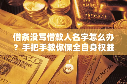 武汉借条没写借款人名字怎么办？手把手教你保全自身权益