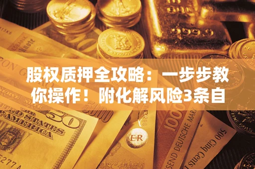 武汉股权质押全攻略：一步步教你操作！附化解风险3条自救法则