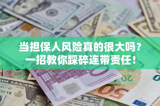 武汉当担保人风险真的很大吗？一招教你踩碎连带责任！