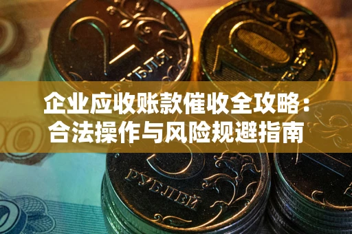 武汉企业应收账款催收全攻略：合法操作与风险规避指南