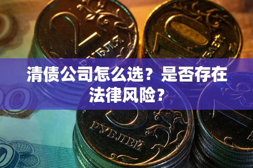武汉清债公司怎么选？是否存在法律风险？