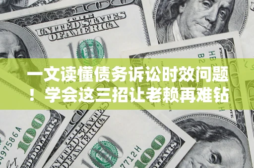 武汉一文读懂债务诉讼时效问题！学会这三招让老赖再难钻空子