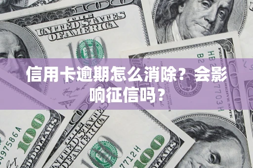 武汉信用卡逾期怎么消除？会影响征信吗？