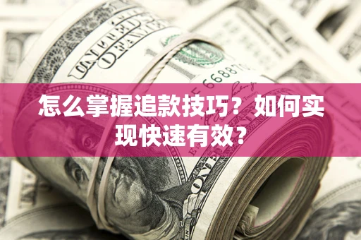 武汉怎么掌握追款技巧？如何实现快速有效？