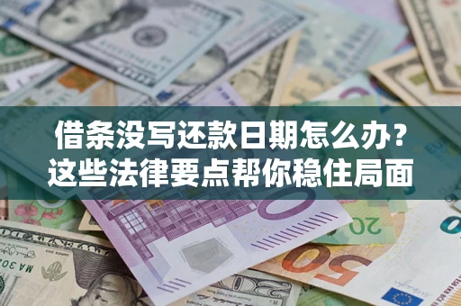 武汉借条没写还款日期怎么办？这些法律要点帮你稳住局面