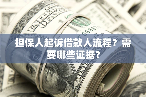 武汉担保人起诉借款人流程?需要哪些证据? 武汉担保人起诉借款人流程?需要哪些证据?