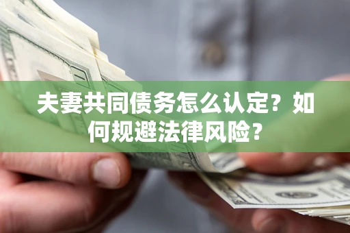 武汉夫妻共同债务怎么认定？如何规避法律风险？