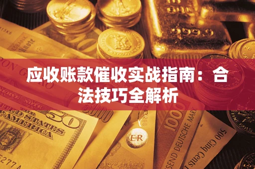 武汉应收账款催收实战指南：合法技巧全解析