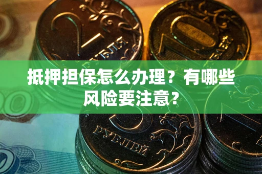 武汉抵押担保怎么办理？有哪些风险要注意？