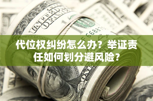 武汉代位权纠纷怎么办？举证责任如何划分避风险？