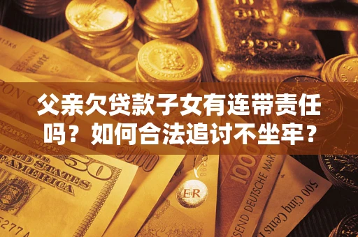 武汉父亲欠贷款子女有连带责任吗？如何合法追讨不坐牢？