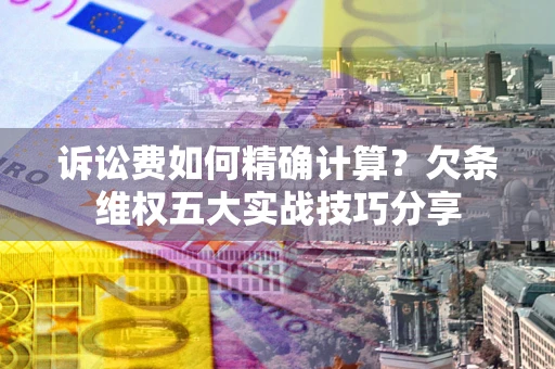 武汉诉讼费如何精确计算？欠条维权五大实战技巧分享