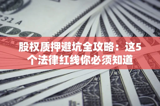 武汉股权质押避坑全攻略：这5个法律红线你必须知道