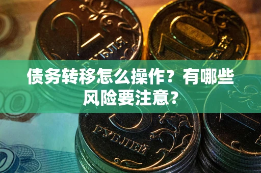 武汉债务转移怎么操作？有哪些风险要注意？