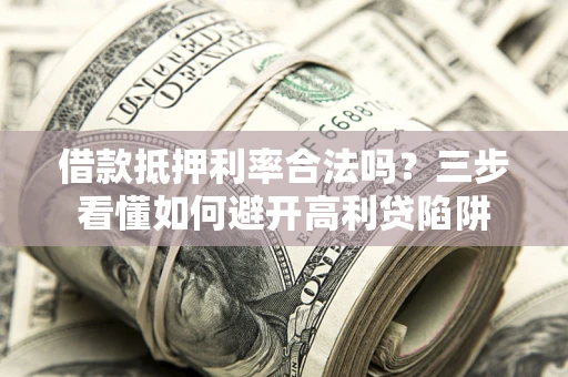 武汉借款抵押利率合法吗？三步看懂如何避开高利贷陷阱