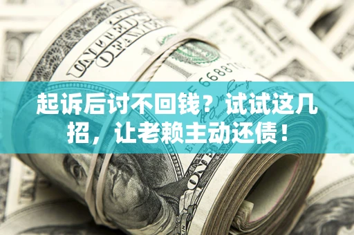 武汉起诉后讨不回钱？试试这几招，让老赖主动还债！