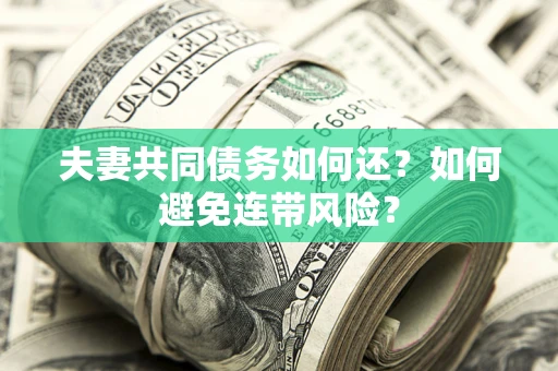 武汉夫妻共同债务如何还？如何避免连带风险？
