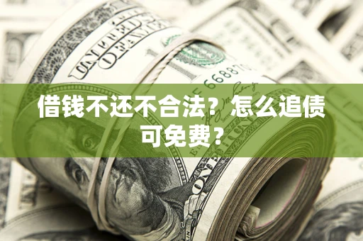 武汉借钱不还不合法？怎么追债可免费？